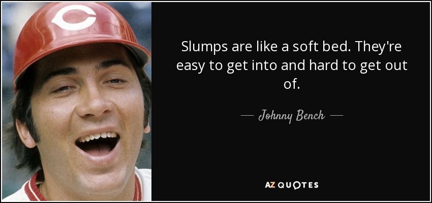 Slumps are like a soft bed. They're easy to get into and hard to get out of. - Johnny Bench