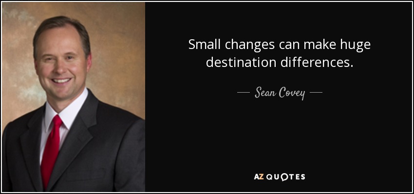 Small changes can make huge destination differences. - Sean Covey