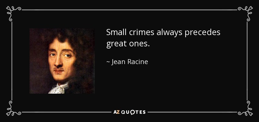 Small crimes always precedes great ones. - Jean Racine