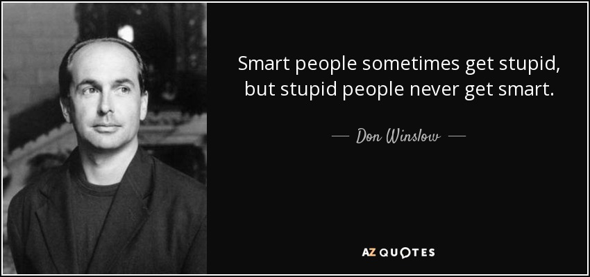 Don Winslow quote: Smart people sometimes get stupid, but stupid people never get...