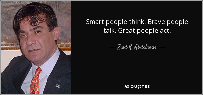 Ziad K. Abdelnour quote: Smart people think. Brave people talk. Great ...