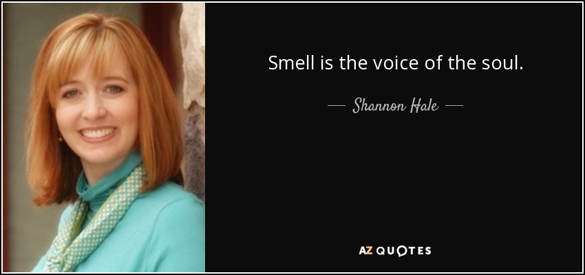 Smell is the voice of the soul. - Shannon Hale