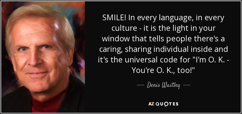 SMILE! In every language, in every culture - it is the light in your window that tells people there's a caring, sharing individual inside and it's the universal code for 