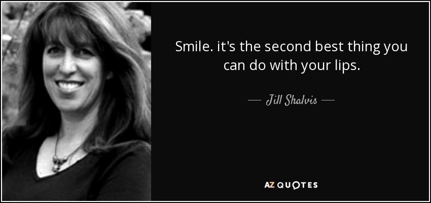 Smile. it's the second best thing you can do with your lips. - Jill Shalvis