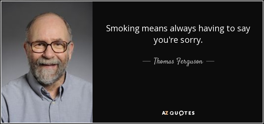 Smoking means always having to say you're sorry. - Thomas Ferguson