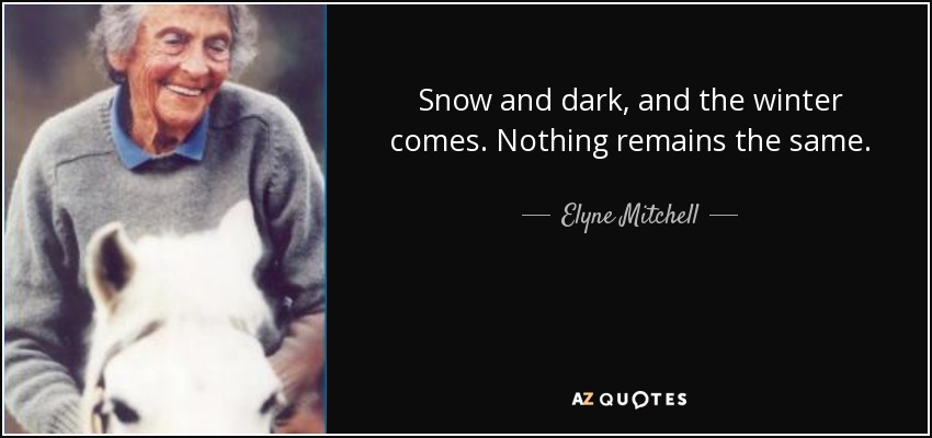 Snow and dark, and the winter comes. Nothing remains the same. - Elyne Mitchell