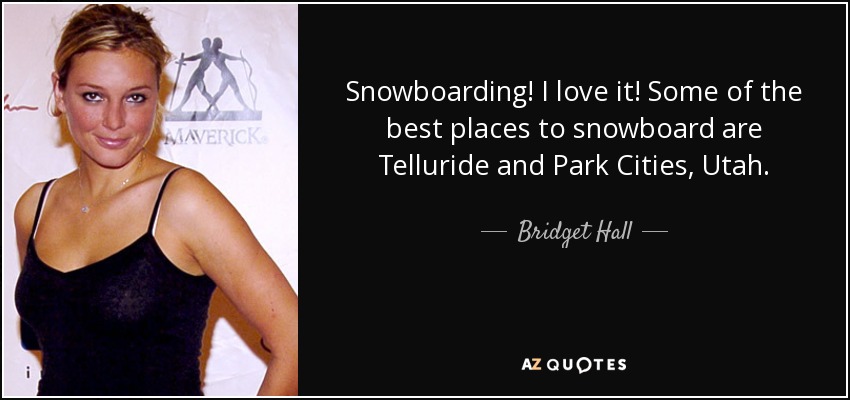 Snowboarding! I love it! Some of the best places to snowboard are Telluride and Park Cities, Utah. - Bridget Hall