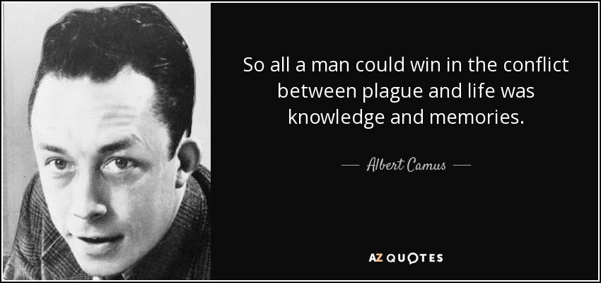 So all a man could win in the conflict between plague and life was knowledge and memories. - Albert Camus