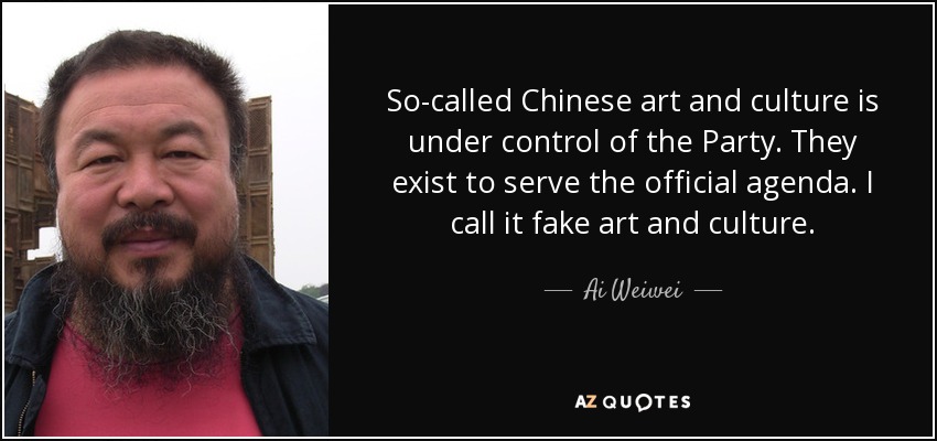 So-called Chinese art and culture is under control of the Party. They exist to serve the official agenda. I call it fake art and culture. - Ai Weiwei