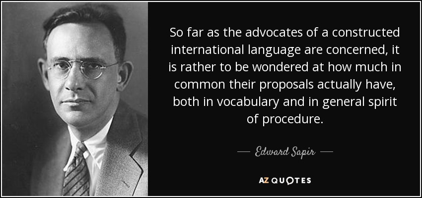 So far as the advocates of a constructed international language are concerned, it is rather to be wondered at how much in common their proposals actually have, both in vocabulary and in general spirit of procedure. - Edward Sapir