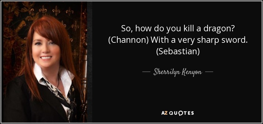 So, how do you kill a dragon? (Channon) With a very sharp sword. (Sebastian) - Sherrilyn Kenyon