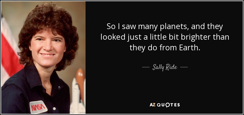 So I saw many planets, and they looked just a little bit brighter than they do from Earth. - Sally Ride