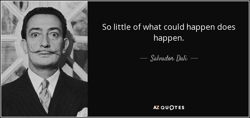 So little of what could happen does happen. - Salvador Dali