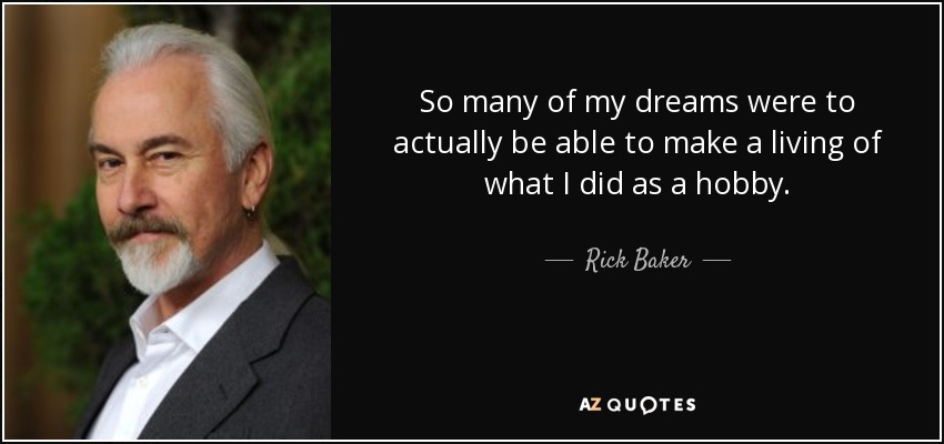 So many of my dreams were to actually be able to make a living of what I did as a hobby. - Rick Baker