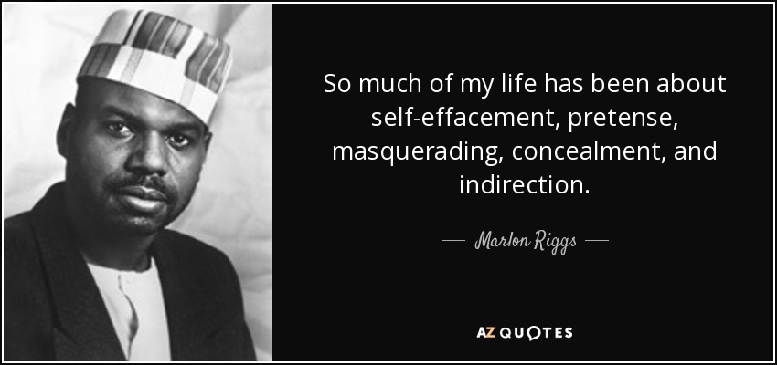 Marlon Riggs quote: So much of my life has been about self-effacement ...