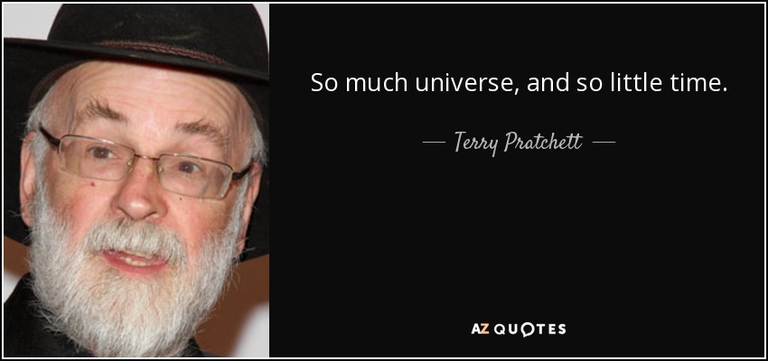 So much universe, and so little time. - Terry Pratchett