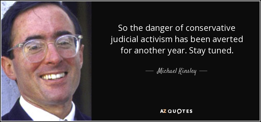 So the danger of conservative judicial activism has been averted for another year. Stay tuned. - Michael Kinsley