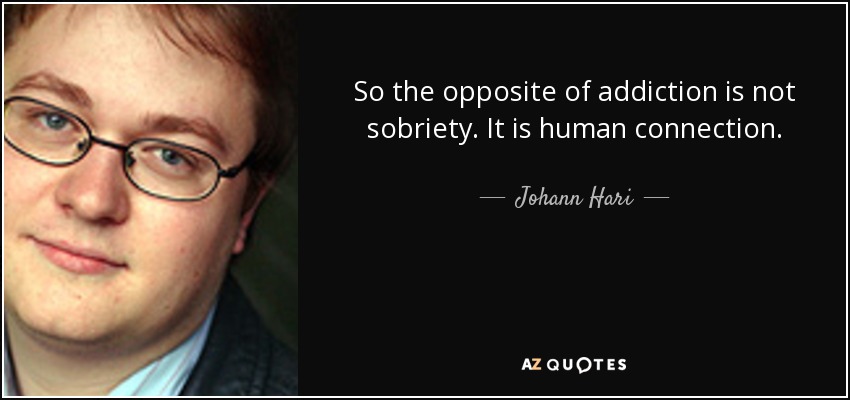 So the opposite of addiction is not sobriety. It is human connection. - Johann Hari