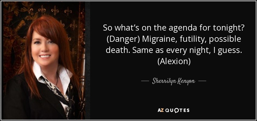 So what’s on the agenda for tonight? (Danger) Migraine, futility, possible death. Same as every night, I guess. (Alexion) - Sherrilyn Kenyon