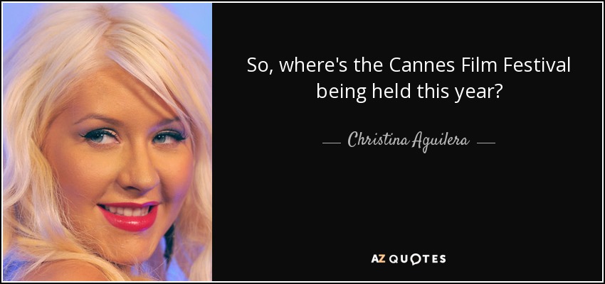 So, where's the Cannes Film Festival being held this year? - Christina Aguilera