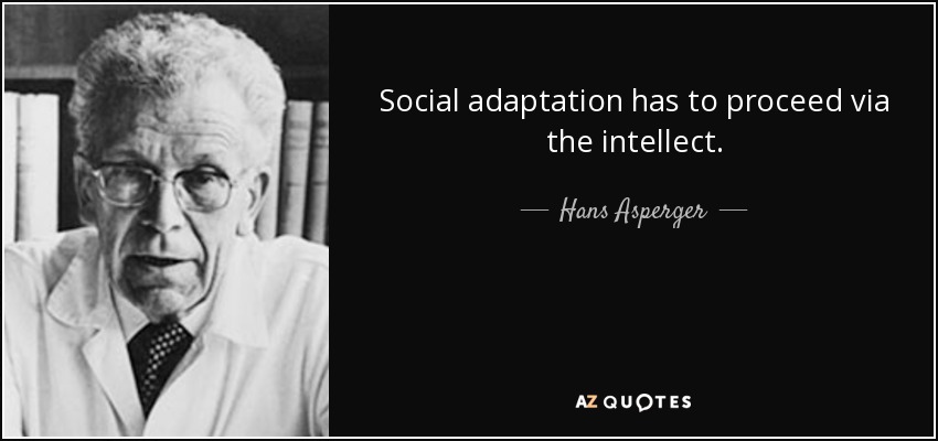 Social adaptation has to proceed via the intellect. - Hans Asperger