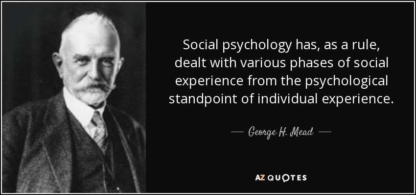 Social psychology has, as a rule, dealt with various phases of social experience from the psychological standpoint of individual experience. - George H. Mead
