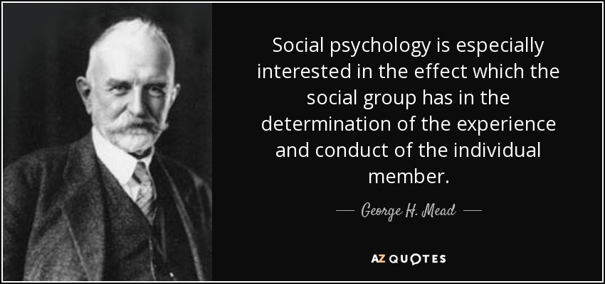 Social psychology is especially interested in the effect which the social group has in the determination of the experience and conduct of the individual member. - George H. Mead