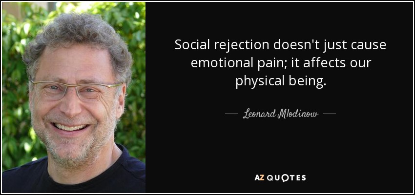 Social rejection doesn't just cause emotional pain; it affects our physical being. - Leonard Mlodinow