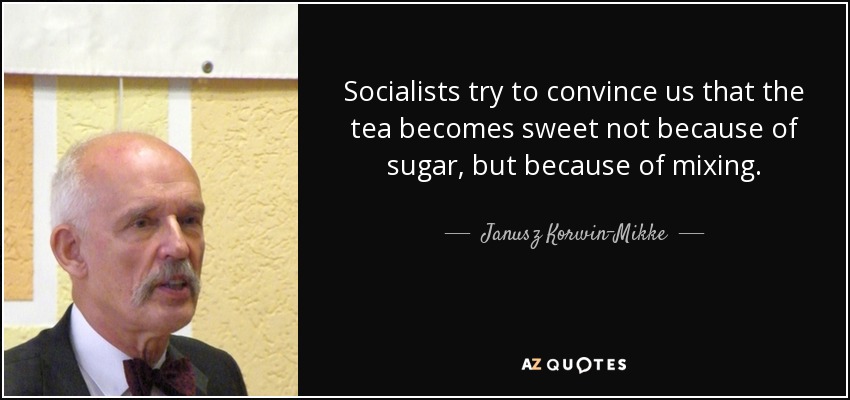 Socialists try to convince us that the tea becomes sweet not because of sugar, but because of mixing. - Janusz Korwin-Mikke