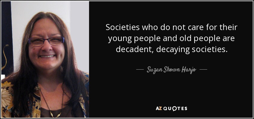 Societies who do not care for their young people and old people are decadent, decaying societies. - Suzan Shown Harjo