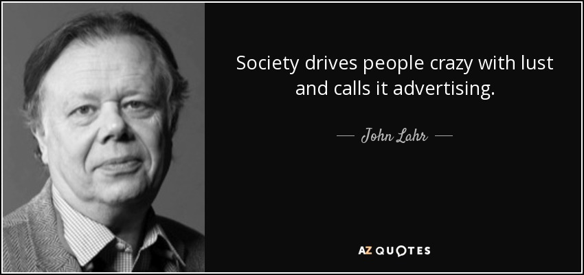 Society drives people crazy with lust and calls it advertising. - John Lahr