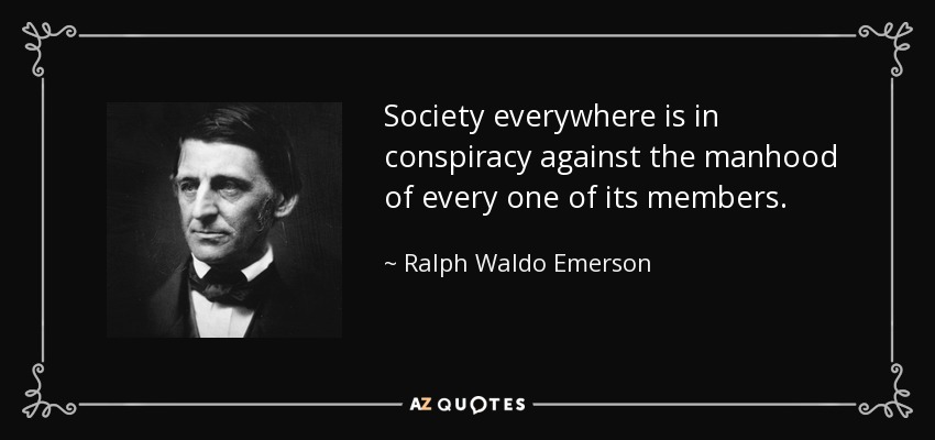 Society everywhere is in conspiracy against the manhood of every one of its members. - Ralph Waldo Emerson