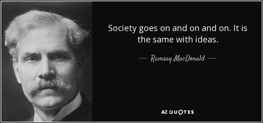 Society goes on and on and on. It is the same with ideas. - Ramsay MacDonald