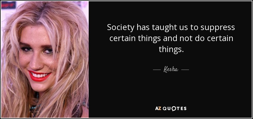 Kesha quote: Society has taught us to suppress certain things and not...