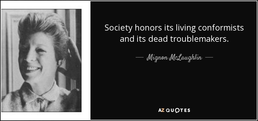 Society honors its living conformists and its dead troublemakers. - Mignon McLaughlin