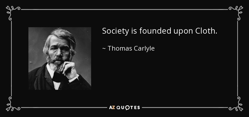 Society is founded upon Cloth. - Thomas Carlyle