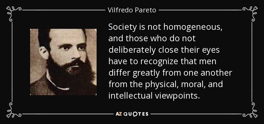 Society is not homogeneous, and those who do not deliberately close their eyes have to recognize that men differ greatly from one another from the physical, moral, and intellectual viewpoints. - Vilfredo Pareto