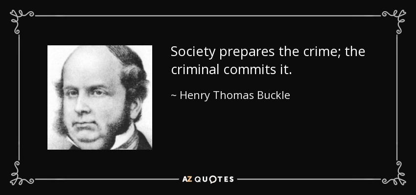 Society prepares the crime; the criminal commits it. - Henry Thomas Buckle