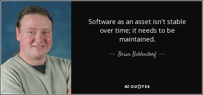 Software as an asset isn't stable over time; it needs to be maintained. - Brian Behlendorf