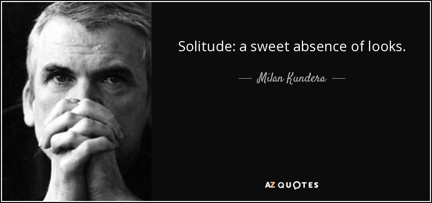 Solitude: a sweet absence of looks. - Milan Kundera