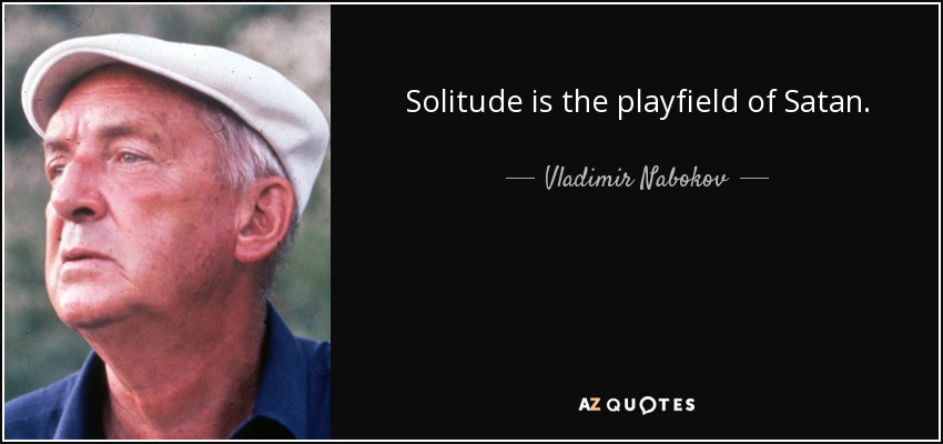 Solitude is the playfield of Satan. - Vladimir Nabokov