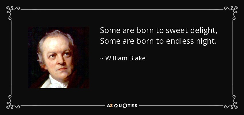 Some are born to sweet delight, Some are born to endless night. - William Blake