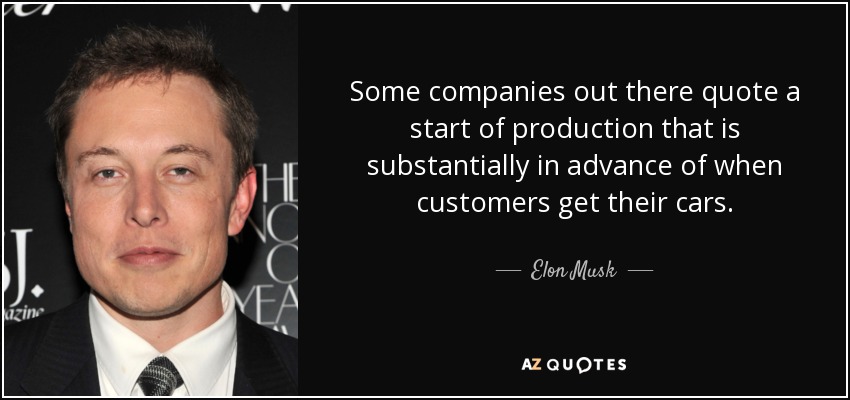 Some companies out there quote a start of production that is substantially in advance of when customers get their cars. - Elon Musk