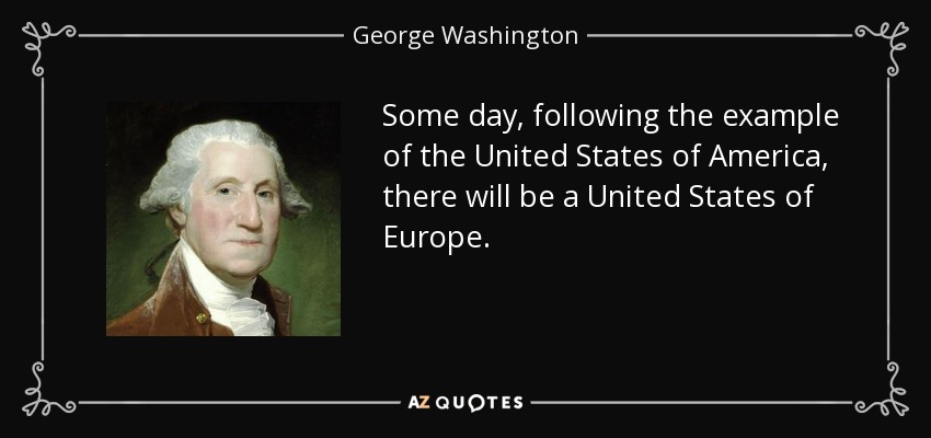 Some day, following the example of the United States of America, there will be a United States of Europe. - George Washington