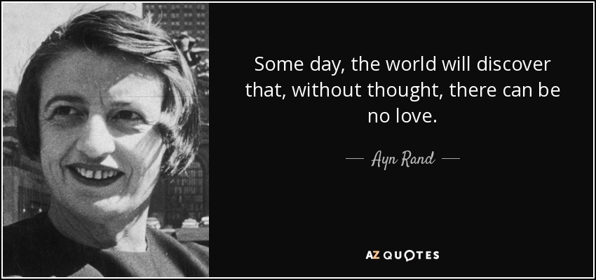 Some day, the world will discover that, without thought, there can be no love. - Ayn Rand