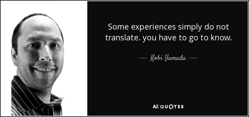 Some experiences simply do not translate. you have to go to know. - Kobi Yamada