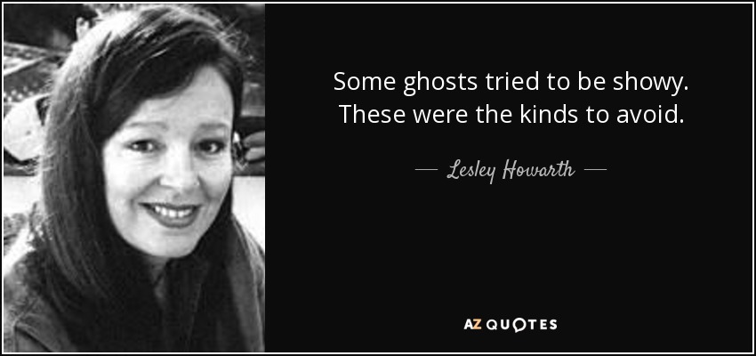 Some ghosts tried to be showy. These were the kinds to avoid. - Lesley Howarth