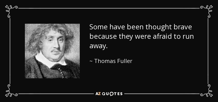 Some have been thought brave because they were afraid to run away. - Thomas Fuller