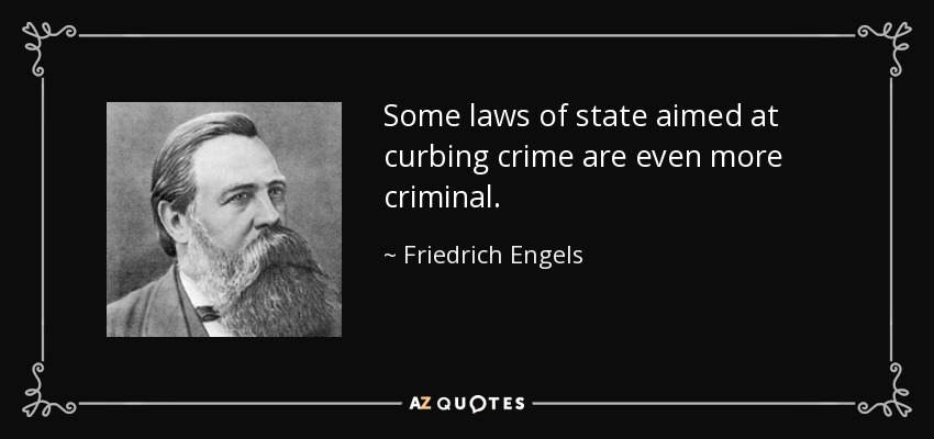 Some laws of state aimed at curbing crime are even more criminal. - Friedrich Engels