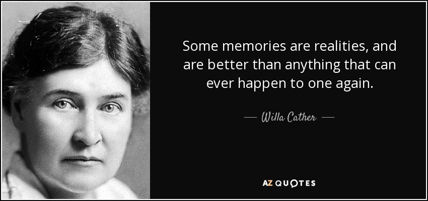 Some memories are realities, and are better than anything that can ever happen to one again. - Willa Cather